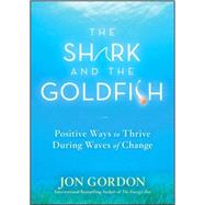 The Shark and the Goldfish Positive Ways to Thrive During Waves of Change by Gordon, Jon, 9780470503607