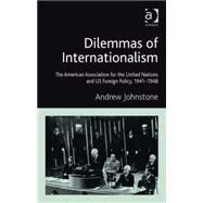Dilemmas of Internationalism: The American Association for the United Nations and US Foreign Policy, 1941-1948 by Johnstone,Andrew, 9780754663607