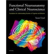 Functional Neuroanatomy and Clinical Neuroscience Foundations for Understanding Disorders of Cognition and Behavior by Uysal, Suzan, 9780190943608