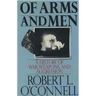Of Arms and Men A History of War, Weapons, and Aggression by O'Connell, Robert L., 9780195053609