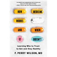 How Medicine Works and When it Doesn't Learning Who to Trust to Get and Stay Healthy by Wilson, F. Perry, 9781538723609