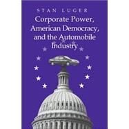 Corporate Power, American Democracy, And the Automobile Industry by Stan Luger, 9780521023610