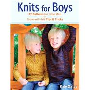 Knits for Boys 27 Patterns for Little Men + Grow-with-Me Tips & Tricks by Oates, Kate, 9780811713610