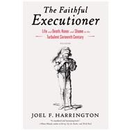 The Faithful Executioner Life and Death, Honor and Shame in the Turbulent Sixteenth Century by Harrington, Joel F., 9781250043610