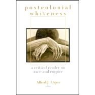 Postcolonial Whiteness : A Critical Reader on Race and Empire by Lopez, Alfred J., 9780791463611