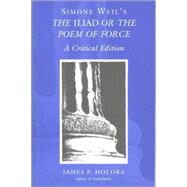 Simone Weil's the Iliad or the Poem of Force : A Critical Edition by Weil, Simone; Holoka, James P., 9780820463612