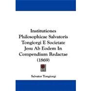 Institutiones Philosophicae Salvatoris Tongiorgi E Societate Jesu Ab Eodem in Compendium Redactae by Tongiorgi, Salvator, 9781104283612