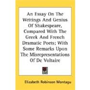 An Essay On The Writings And Genius Of Shakespeare, Compared With The Greek And French Dramatic Poets, With Some Remarks Upon The Misrepresentations Of De Voltaire by Montagu, Elizabeth Robinson, 9780548513613