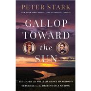 Gallop Toward the Sun Tecumseh and William Henry Harrison's Struggle for the Destiny of a Nation by Stark, Peter, 9780593133613