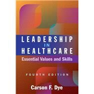 Leadership in Healthcare: Essential Values and Skills, Fourth Edition by Dye, Carson F., 9781640553613
