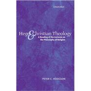 Hegel and Christian Theology A Reading of the Lectures on the Philosophy of Religion by Hodgson, Peter C., 9780199273614
