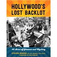 Hollywood's Lost Backlot 40 Acres of Glamour and Mystery by Bingen, Steven, 9781493033614