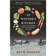 In Winter's Kitchen GROWING ROOTS AND BREAKING BREAD IN THE NORTHERN HEARTLAND by Dooley, Beth, 9781571313614