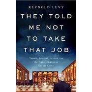 They Told Me Not to Take that Job Tumult, Betrayal, Heroics, and the Transformation of Lincoln Center by Levy, Reynold, 9781610393614