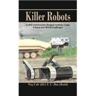 Killer Robots Lethal Autonomous Weapon Systems Legal, Ethical and Moral Challenges by Jha, Dr U C., 9789385563614