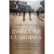 Insecure Guardians Enforcement, Encounters and Everyday Policing in Postcolonial Karachi by Waseem, Zoha, 9780197663615