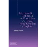 Machiavelli, Hobbes, and the Formation of a Liberal Republicanism in England by Vickie B. Sullivan, 9780521833615