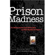 Prison Madness The Mental Health Crisis Behind Bars and What We Must Do About It by Kupers, Terry; Toch, Hans, 9780787943615