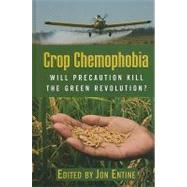 Crop Chemophobia Will Precaution Kill the Green Revolution? by Entine, Jon; Barfield, Claude; Jones, Euros; Nelson, Doug; Rincus, Alexander; Tren, Richard; Whalon, Mark; Wilson, Jeanette, 9780844743615