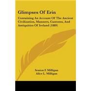 Glimpses of Erin : Containing an Account of the Ancient Civilization, Manners, Customs, and Antiquities of Ireland (1889) by Milligan, Seaton F.; Milligan, Alice L., 9780548893616