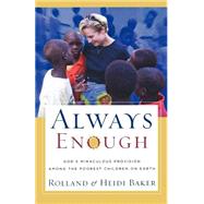 Always Enough : God's Miraculous Provision among the Poorest Children on Earth by Baker, Rolland and Heidi, 9780800793616
