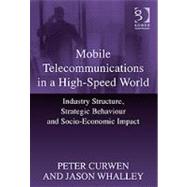 Mobile Telecommunications in a High-Speed World: Industry Structure, Strategic Behaviour and Socio-Economic Impact by Curwen,Peter, 9781409403616