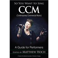 So You Want to Sing CCM (Contemporary Commercial Music) A Guide for Performers by Hoch, Matthew, 9781538103616