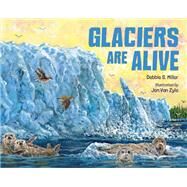 Glaciers Are Alive by Miller, Debbie S.; Zyle, Jon Van, 9781623543617