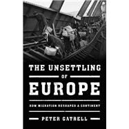 The Unsettling of Europe How Migration Reshaped a Continent by Gatrell, Peter, 9780465093618