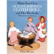 Make Your Own Old-Fashioned Cloth Doll and Her Wardrobe With Full-Size Patterns by Bryant, Claire, 9780486263618