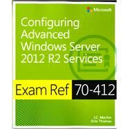 Exam Ref 70-412 Configuring Advanced Windows Server 2012 R2 Services (MCSA) by Mackin, J.C.; Thomas, Orin, 9780735673618
