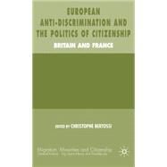 European Anti-Discrimination and the Politics of Citizenship Britain and France by Bertossi, Christophe, 9781403993618