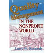 Quality Management in the Nonprofit World : Combining Compassion and Performance to Meet Client Needs and Improve Finances by Kennedy, Larry W., 9780974703619