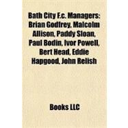 Bath City F C Managers : Brian Godfrey, Malcolm Allison, Paddy Sloan, Paul Bodin, Ivor Powell, Bert Head, Eddie Hapgood, John Relish by , 9781155323619