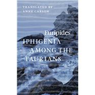 Iphigenia Among the Taurians by Euripides; Carson, Anne; Most, Glenn W.; Griffith, Mark, 9780226203621