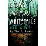 Bows, Swamps, Whitetails by Lewis, Tim, 9780595413621
