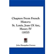 Chapters from French History : St. Louis, Joan of Arc, Henry IV (1870) by Gurney, John Hampden, 9781120173621
