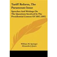 Tariff Reform, the Paramount Issue : Speeches and Writings on the Questions Involved in the Presidential Contest Of 1892 (1892) by Springer, William M.; Jones, Alexander J., 9781437143621
