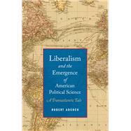 Liberalism and the Emergence of American Political Science A Transatlantic Tale by Adcock, Robert, 9780199333622