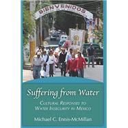 Suffering from Water: Cultural Responses to Water Insecurity in Mexico by Michael C. Ennis-McMillan, 9781478653622