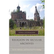 Religion in Secular Archives Soviet Atheism and Historical Knowledge by Luehrmann, Sonja, 9780199943623