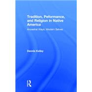 Tradition, Performance, and Religion in Native America: Ancestral Ways, Modern Selves by Kelley; Dennis, 9780415823623