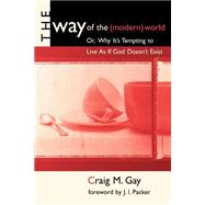 The Way of the (Modern) World: Or, Why It's Tempting to Live As If God Doesn't Exist by Gay, Craig M., 9780802843623