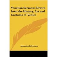 Venetian Sermons Drawn from the History, Art And Customs of Venice by Robertson, Alexander, 9781417943623