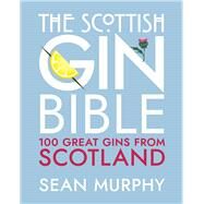 The Scottish Gin Bible 100 Great Gins from Scotland by Murphy, Sean, 9781785303623