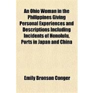 An Ohio Woman in the Philippines Giving Personal Experiences and Descriptions Including Incidents of Honolulu, Ports in Japan and China by Conger, Emily Bronson, 9781153813624