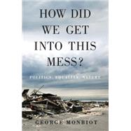 How Did We Get Into This Mess? Politics, Equality, Nature by Monbiot, George, 9781784783624