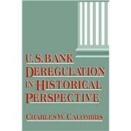 U.S. Bank Deregulation in Historical Perspective by Charles W. Calomiris, 9780521583626