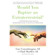 Would You Baptize an Extraterrestrial? . . . and Other Questions from the Astronomers' In-box at the Vatican Observatory by Consolmagno, Guy; Mueller, Paul, 9781524763626