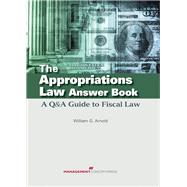 The Appropriations Law Answer Book A Q&A Guide to Fiscal Law by ARNOLD, WILLIAM G., 9781567263626